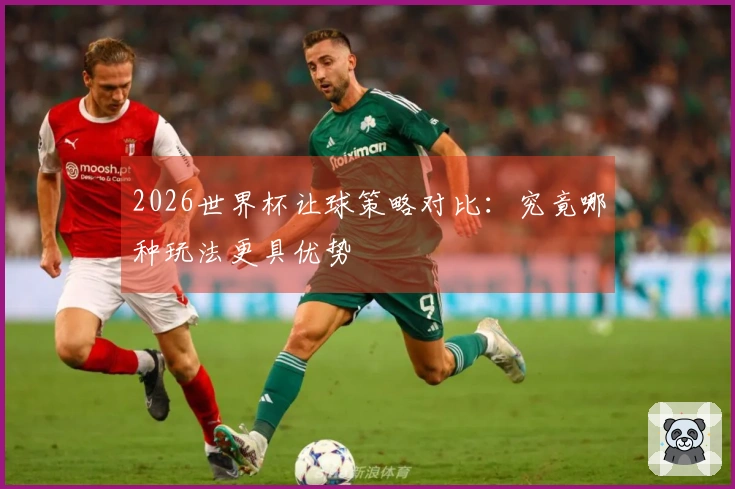 2026世界杯让球策略对比：究竟哪种玩法更具优势