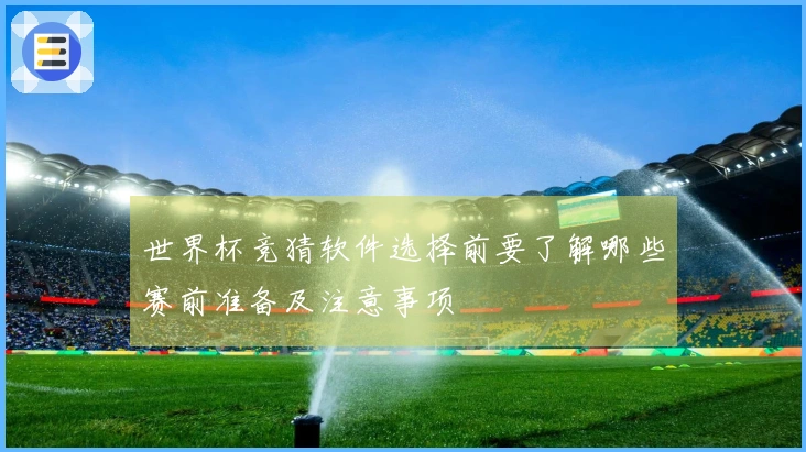世界杯竞猜软件选择前要了解哪些赛前准备及注意事项
