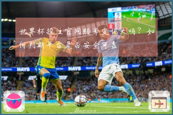世界杯投注官网赔率变化大吗?如何判断平台是否安全可靠