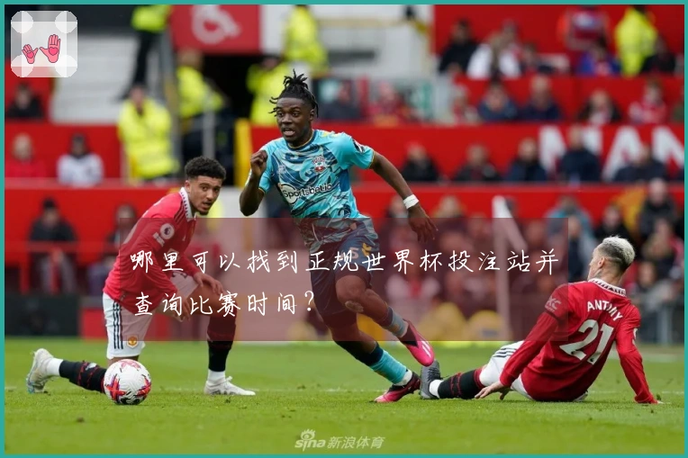 哪里可以找到正规世界杯投注站并查询比赛时间？