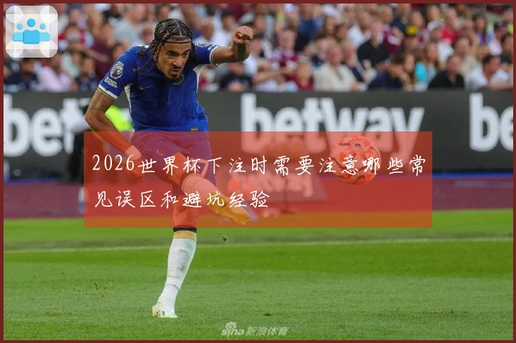 2026世界杯下注时需要注意哪些常见误区和避坑经验