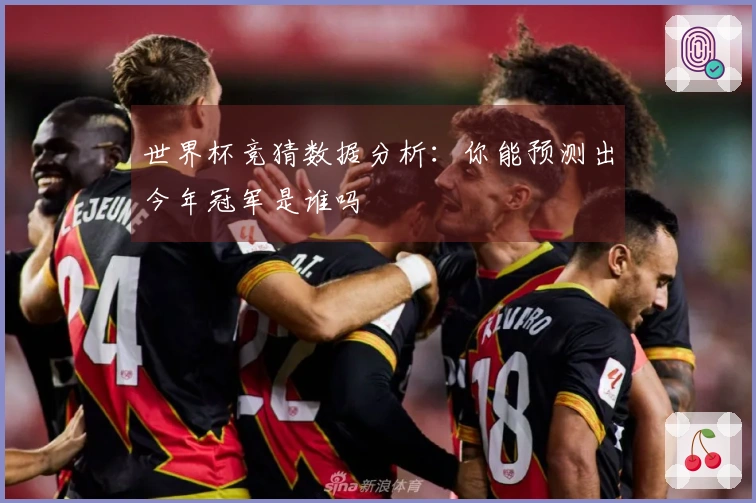 世界杯竞猜数据分析：你能预测出今年冠军是谁吗