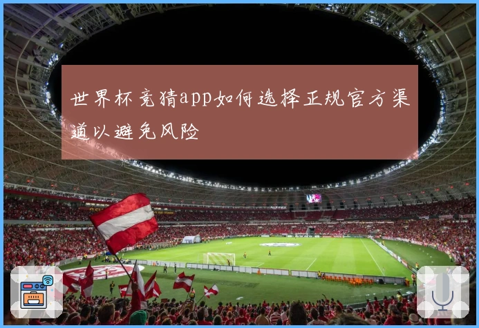 世界杯竞猜app如何选择正规官方渠道以避免风险