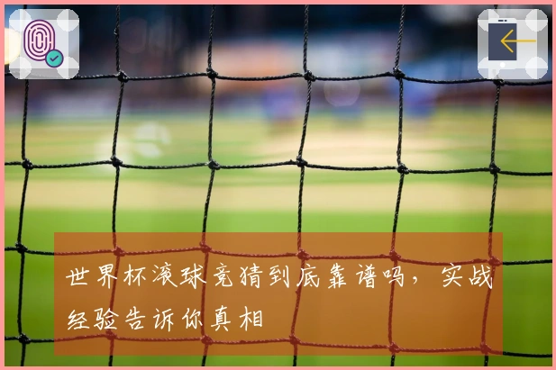 世界杯滚球竞猜到底靠谱吗，实战经验告诉你真相