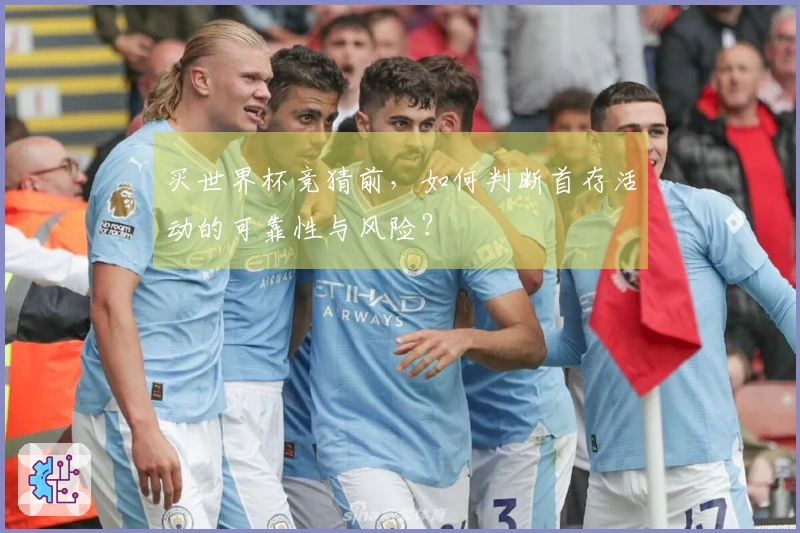 买世界杯竞猜前，如何判断首存活动的可靠性与风险？