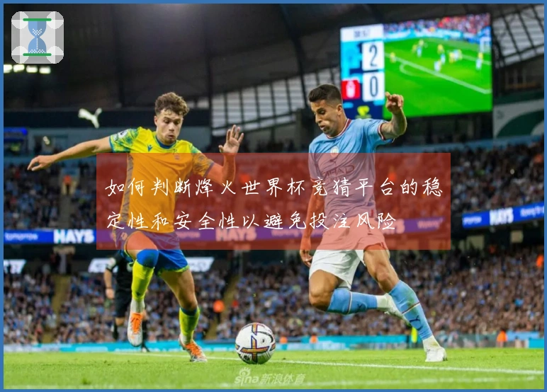 如何判断烽火世界杯竞猜平台的稳定性和安全性以避免投注风险