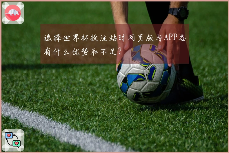 选择世界杯投注站时网页版与APP各有什么优势和不足?