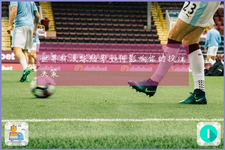 世界杯滚球赔率如何影响你的投注决策