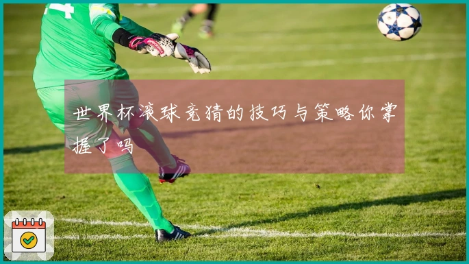 世界杯滚球竞猜的技巧与策略你掌握了吗