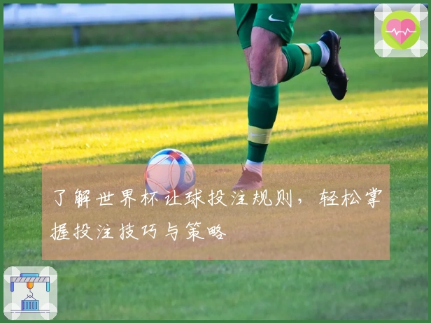 了解世界杯让球投注规则，轻松掌握投注技巧与策略