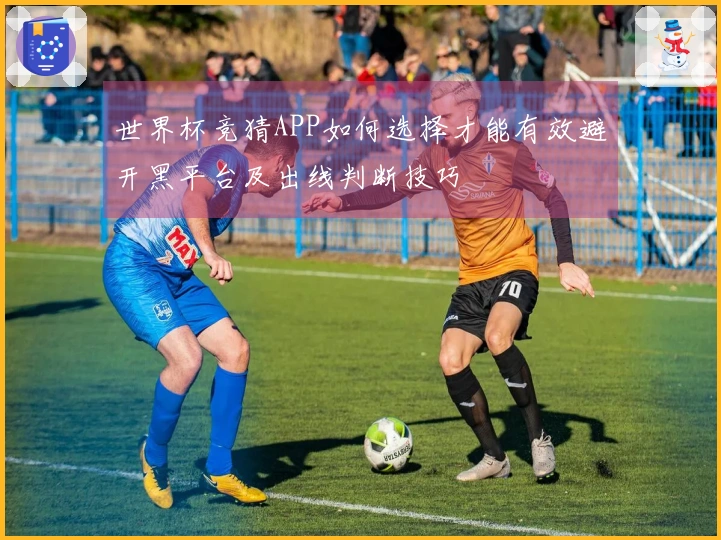 世界杯竞猜APP如何选择才能有效避开黑平台及出线判断技巧