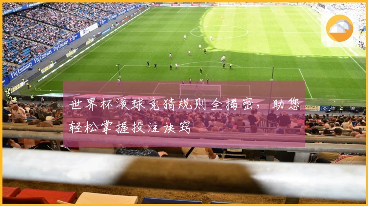 世界杯滚球竞猜规则全揭密，助您轻松掌握投注诀窍