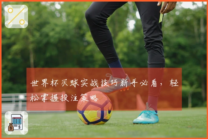 世界杯买球实战技巧新手必看，轻松掌握投注策略