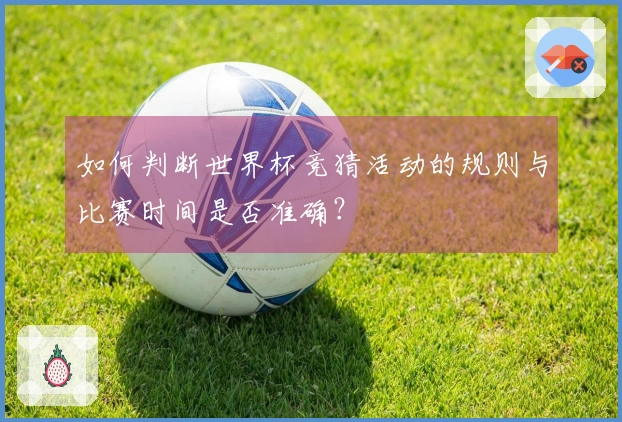 如何判断世界杯竞猜活动的规则与比赛时间是否准确？