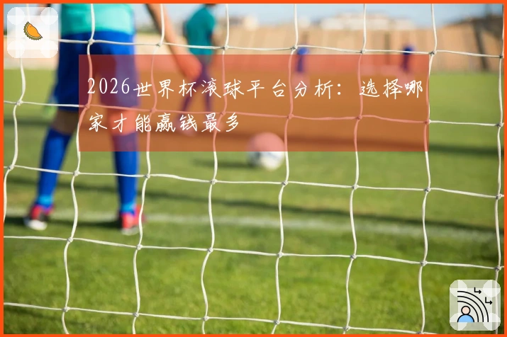 2026世界杯滚球平台分析：选择哪家才能赢钱最多