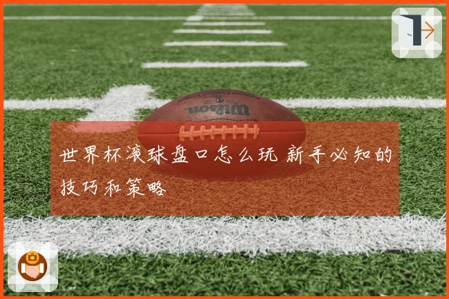 世界杯滚球盘口怎么玩 新手必知的技巧和策略