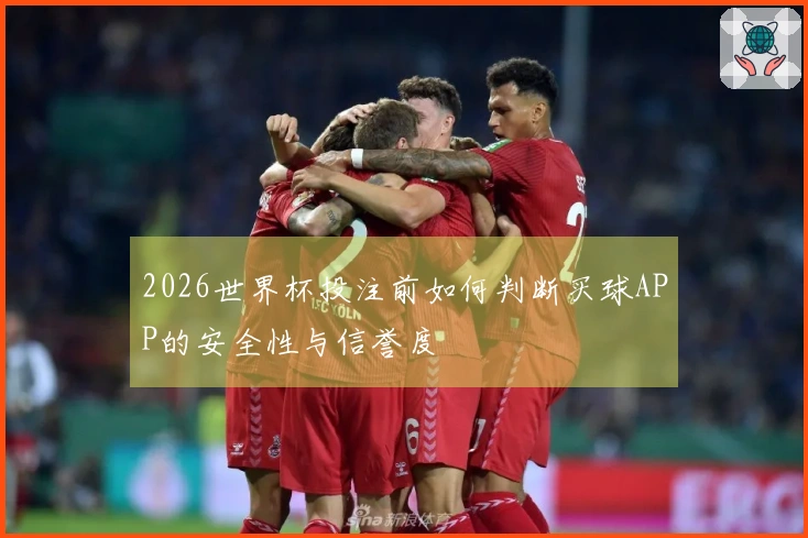 2026世界杯投注前如何判断买球APP的安全性与信誉度