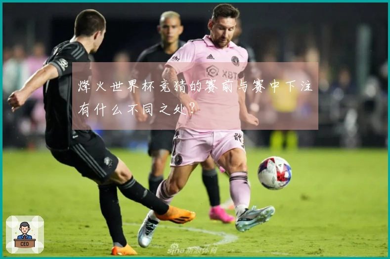 烽火世界杯竞猜的赛前与赛中下注有什么不同之处？