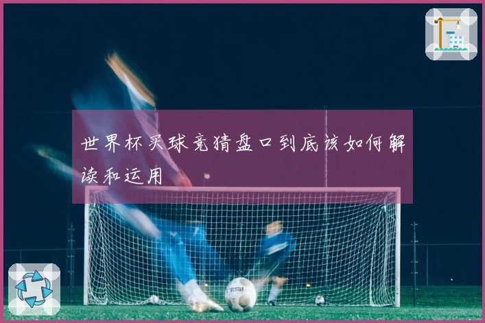 世界杯买球竞猜盘口到底该如何解读和运用