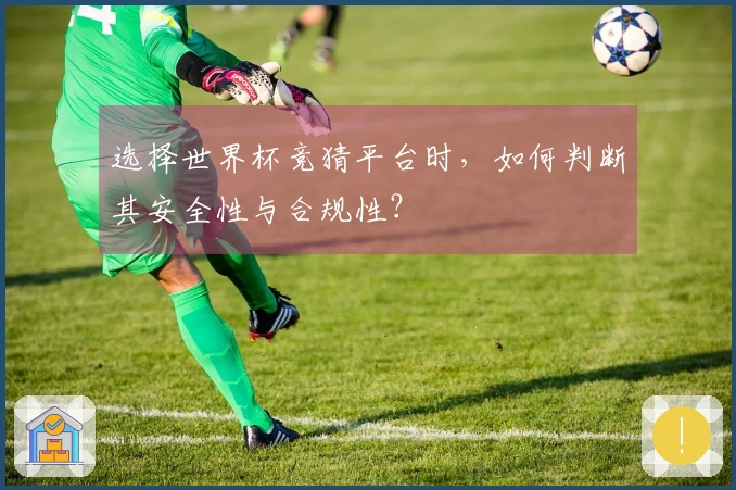 选择世界杯竞猜平台时，如何判断其安全性与合规性？