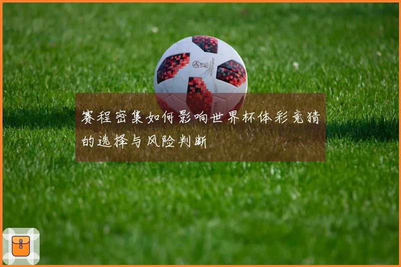 赛程密集如何影响世界杯体彩竞猜的选择与风险判断