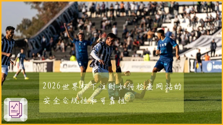 2026世界杯下注时如何检查网站的安全合规性和可靠性