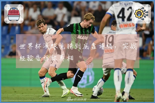 世界杯滚球竞猜到底靠谱吗，实战经验告诉你真相