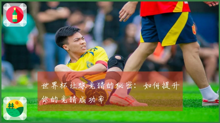 世界杯让球竞猜的秘密:如何提升你的竞猜成功率
