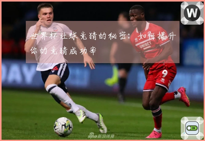 世界杯让球竞猜的秘密：如何提升你的竞猜成功率