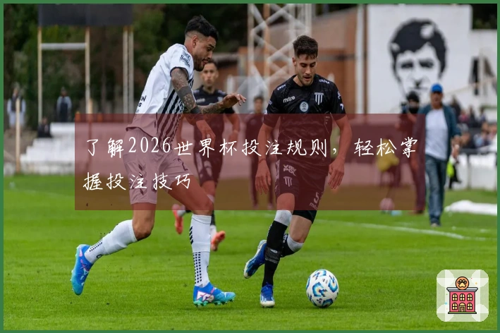 了解2026世界杯投注规则，轻松掌握投注技巧
