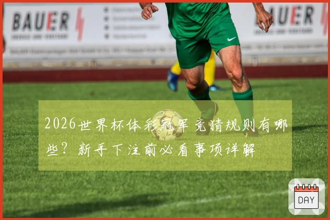 2026世界杯体彩冠军竞猜规则有哪些?新手下注前必看事项详解