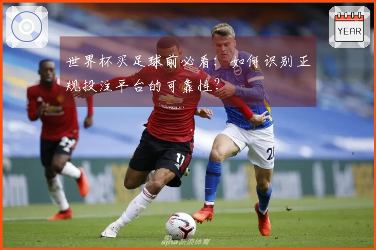 世界杯买足球前必看：如何识别正规投注平台的可靠性？