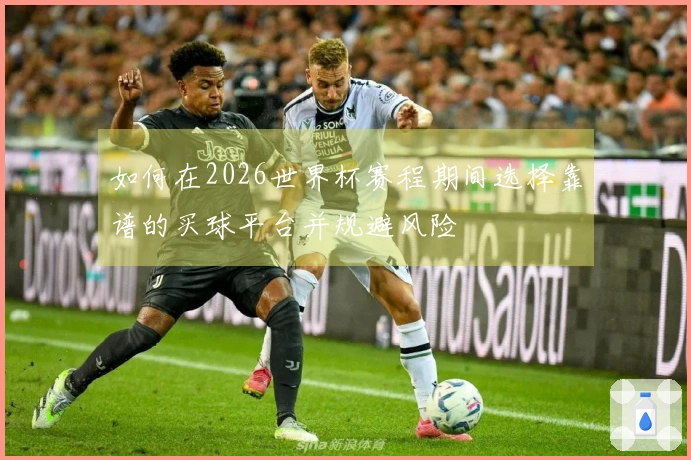 如何在2026世界杯赛程期间选择靠谱的买球平台并规避风险