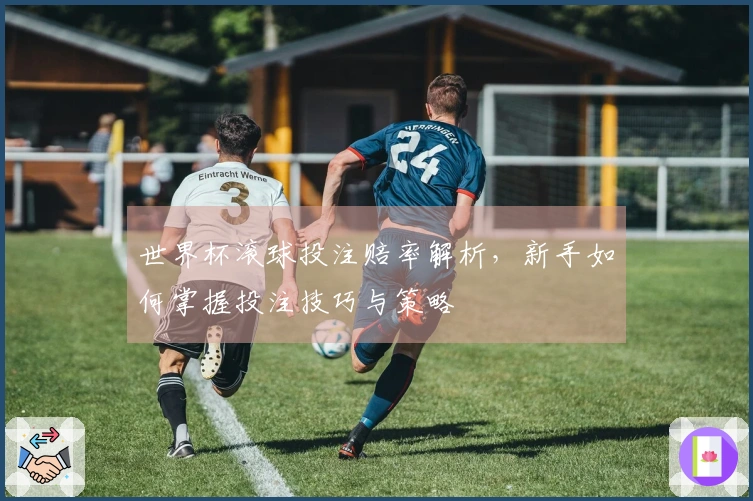 世界杯滚球投注赔率解析，新手如何掌握投注技巧与策略