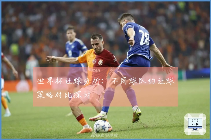 世界杯让球分析：不同球队的让球策略对比探讨