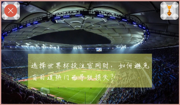 选择世界杯投注官网时，如何避免盲目追热门而导致损失？