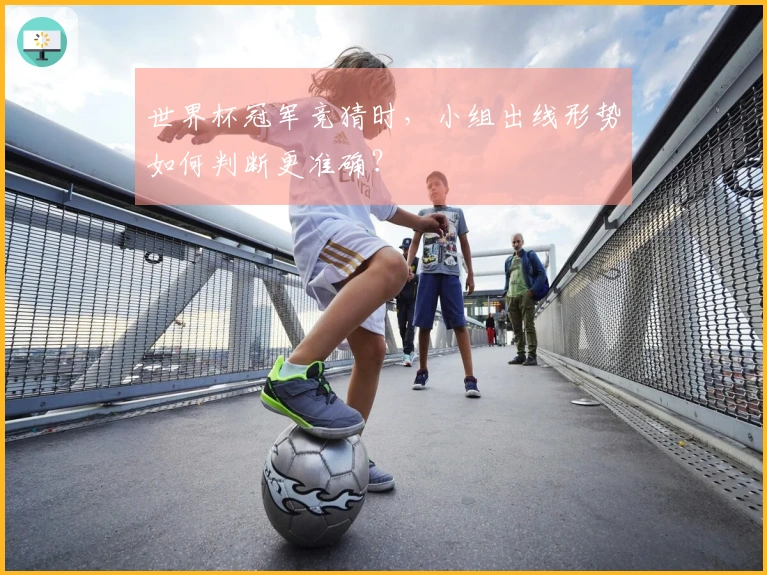 世界杯冠军竞猜时，小组出线形势如何判断更准确？