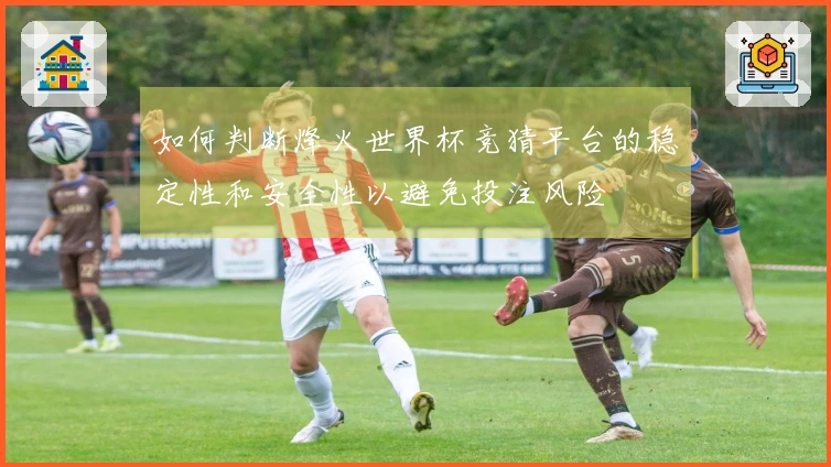 如何判断烽火世界杯竞猜平台的稳定性和安全性以避免投注风险