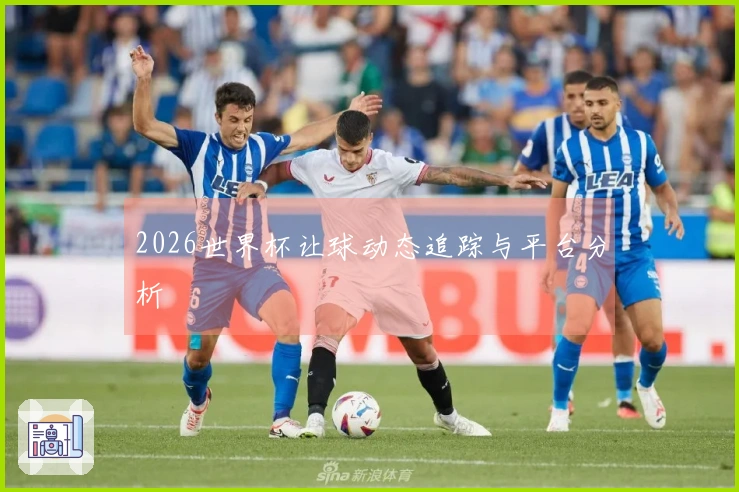 2026世界杯让球动态追踪与平台分析