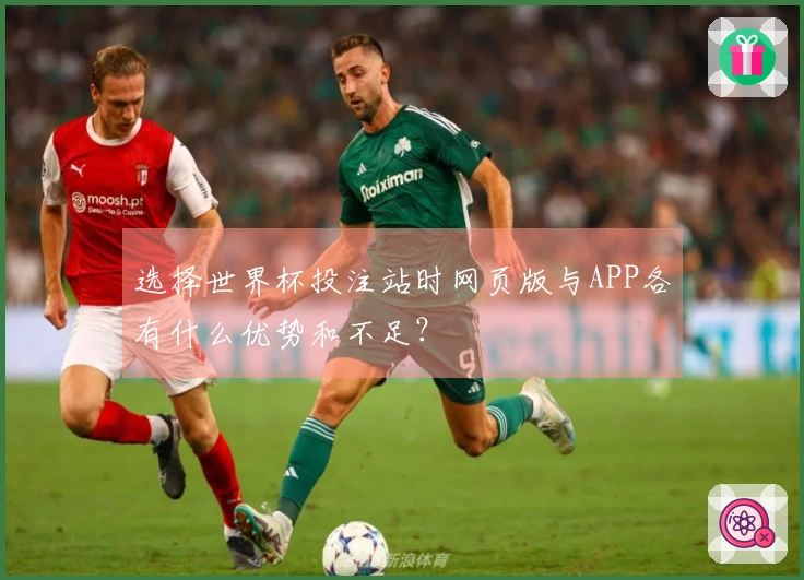 选择世界杯投注站时网页版与APP各有什么优势和不足？