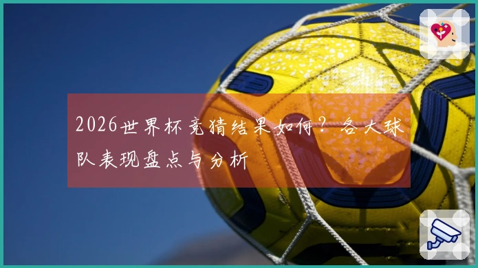 2026世界杯竞猜结果如何？各大球队表现盘点与分析