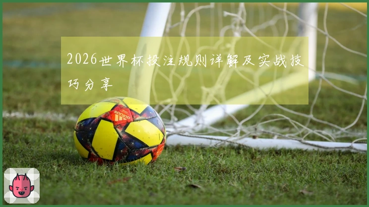 2026世界杯投注规则详解及实战技巧分享
