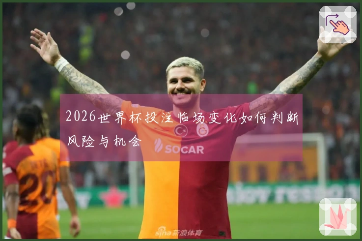 2026世界杯投注临场变化如何判断风险与机会